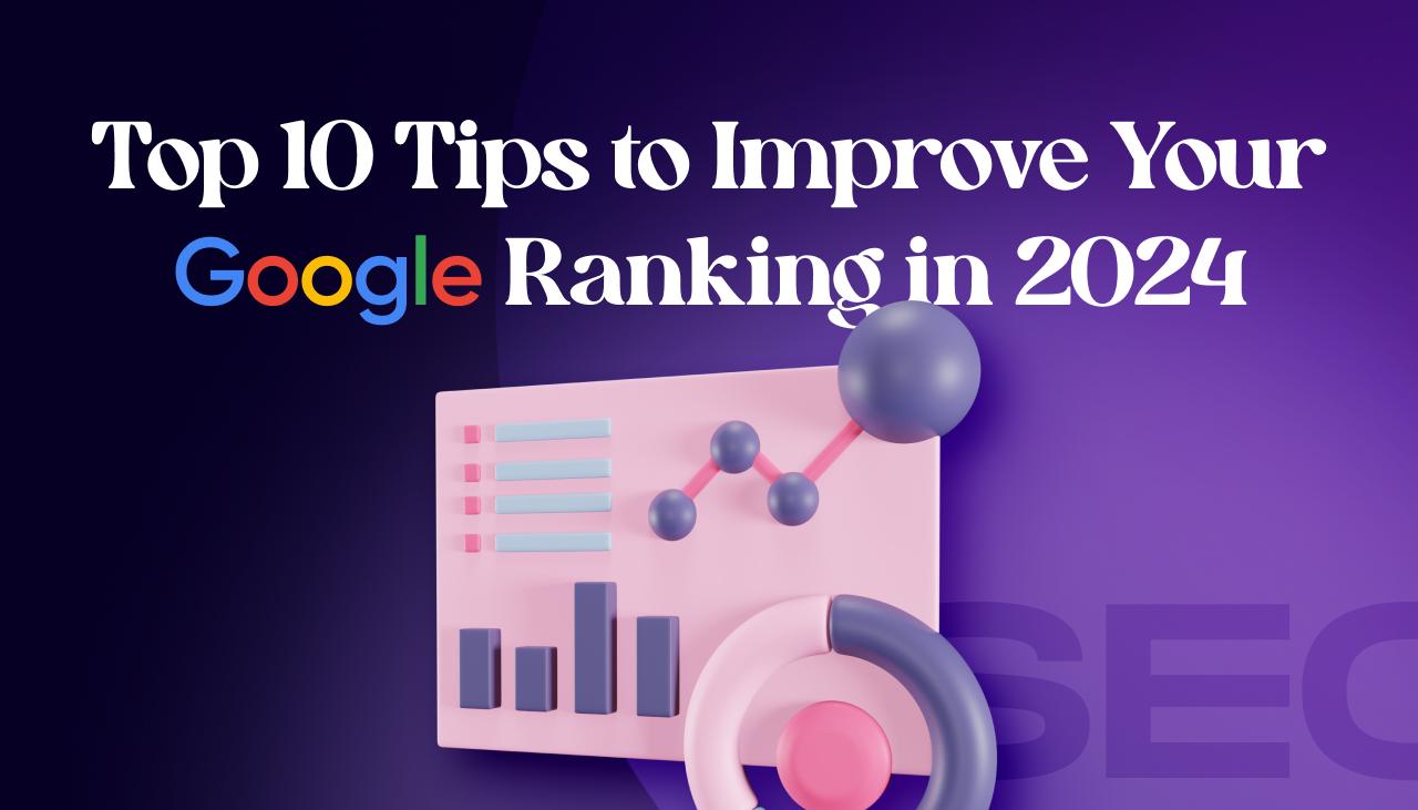 Top 10 Tips to Improve Your Google Ranking in 2024